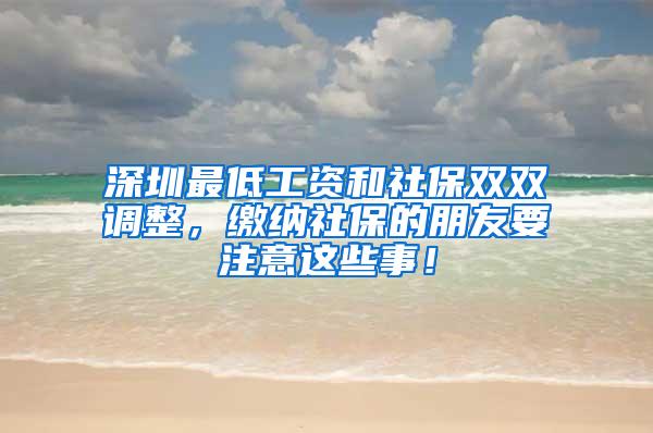 深圳最低工资和社保双双调整，缴纳社保的朋友要注意这些事！