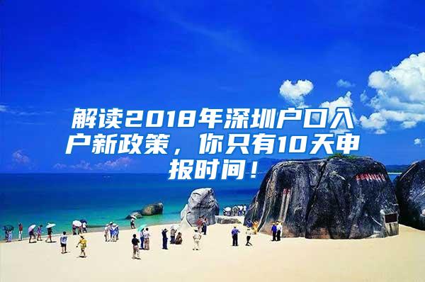 解读2018年深圳户口入户新政策，你只有10天申报时间！