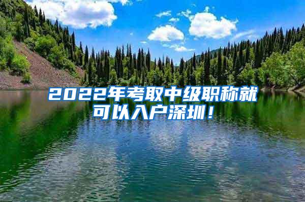 2022年考取中级职称就可以入户深圳！