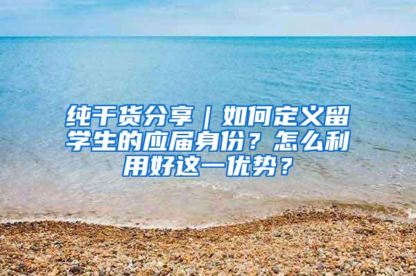 纯干货分享｜如何定义留学生的应届身份？怎么利用好这一优势？