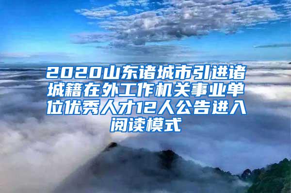 2020山东诸城市引进诸城籍在外工作机关事业单位优秀人才12人公告进入阅读模式