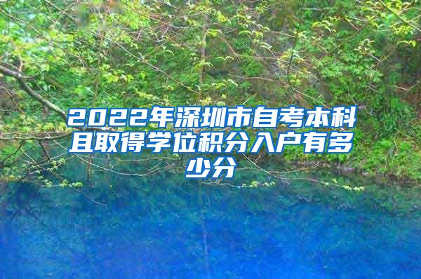 2022年深圳市自考本科且取得学位积分入户有多少分