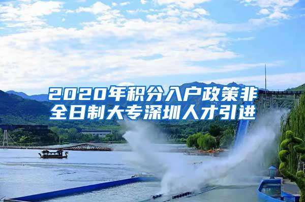 2020年积分入户政策非全日制大专深圳人才引进