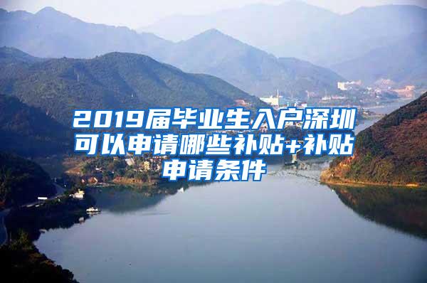 2019届毕业生入户深圳可以申请哪些补贴+补贴申请条件