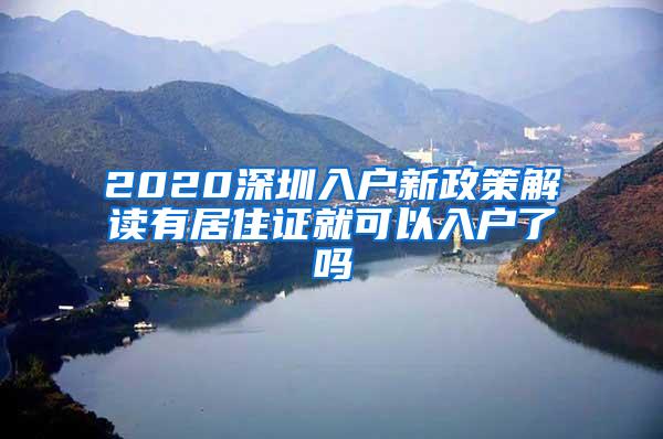 2020深圳入户新政策解读有居住证就可以入户了吗