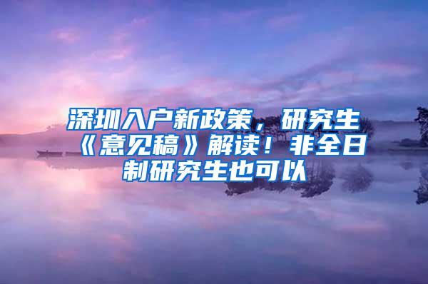 深圳入户新政策，研究生《意见稿》解读！非全日制研究生也可以