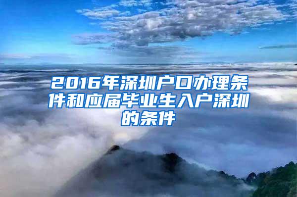 2016年深圳户口办理条件和应届毕业生入户深圳的条件