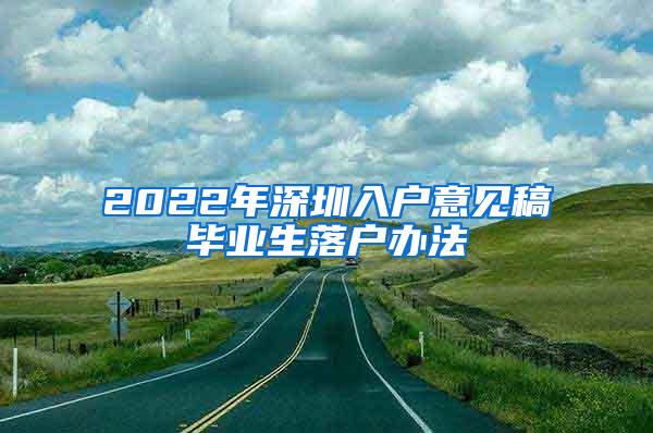 2022年深圳入户意见稿毕业生落户办法