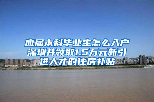 应届本科毕业生怎么入户深圳并领取1.5万元新引进人才的住房补贴