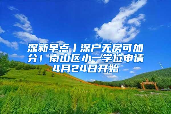 深新早点丨深户无房可加分！南山区小一学位申请4月24日开始