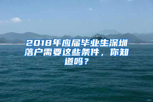 2018年应届毕业生深圳落户需要这些条件，你知道吗？