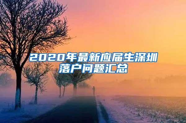 2020年最新应届生深圳落户问题汇总