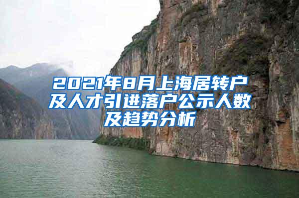 2021年8月上海居转户及人才引进落户公示人数及趋势分析