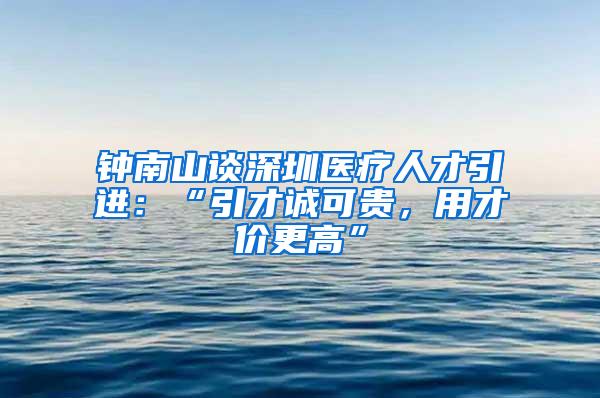 钟南山谈深圳医疗人才引进：“引才诚可贵，用才价更高”