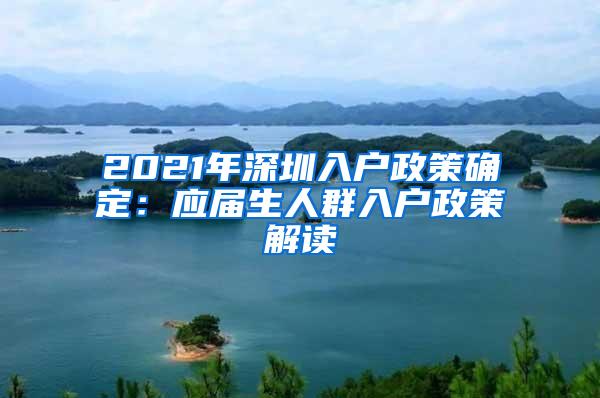 2021年深圳入户政策确定：应届生人群入户政策解读