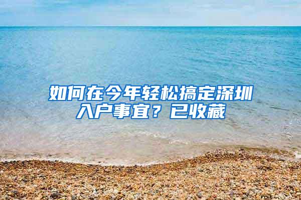 如何在今年轻松搞定深圳入户事宜？已收藏