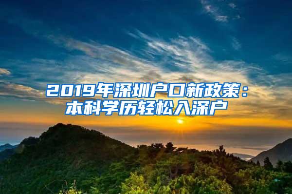 2019年深圳户口新政策：本科学历轻松入深户