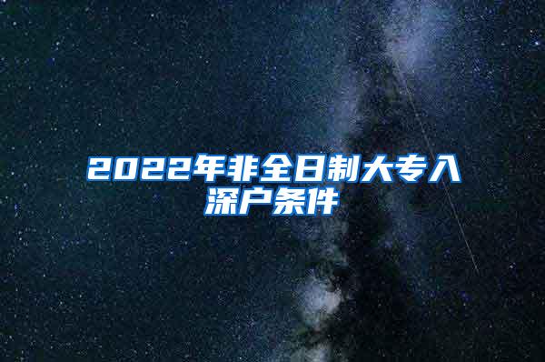 2022年非全日制大专入深户条件