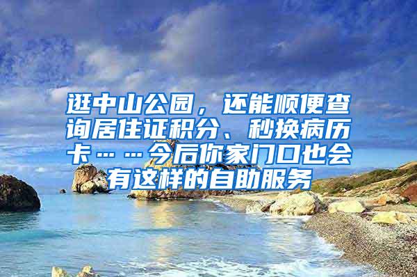 逛中山公园，还能顺便查询居住证积分、秒换病历卡……今后你家门口也会有这样的自助服务