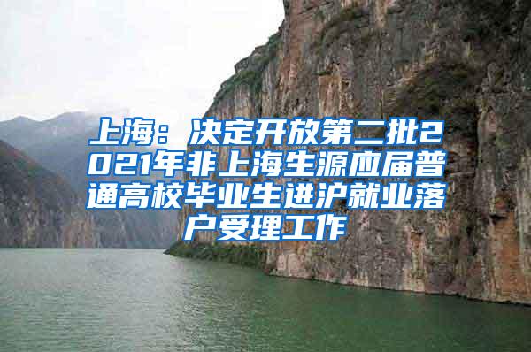 上海：决定开放第二批2021年非上海生源应届普通高校毕业生进沪就业落户受理工作