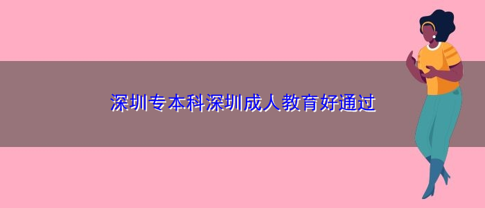 深圳专本科深圳成人教育好通过