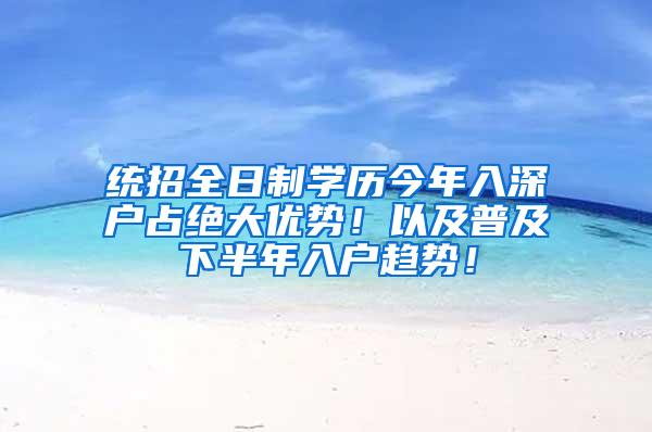 统招全日制学历今年入深户占绝大优势！以及普及下半年入户趋势！