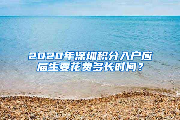 2020年深圳积分入户应届生要花费多长时间？