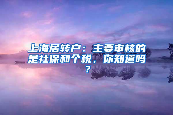 上海居转户：主要审核的是社保和个税，你知道吗？