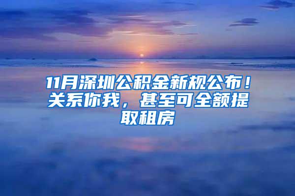 11月深圳公积金新规公布！关系你我，甚至可全额提取租房