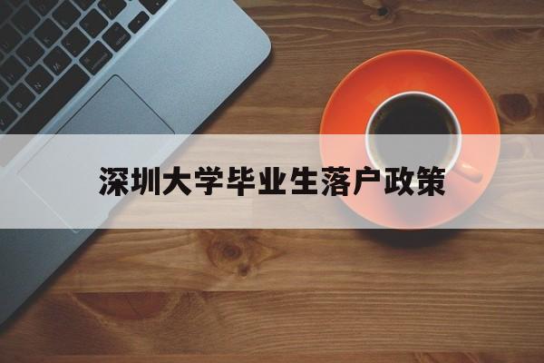 深圳大学毕业生落户政策(深圳大学毕业可以落户深圳吗) 应届毕业生入户深圳