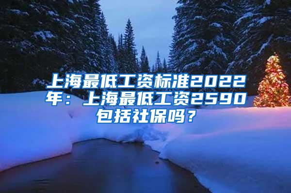 上海最低工资标准2022年：上海最低工资2590包括社保吗？