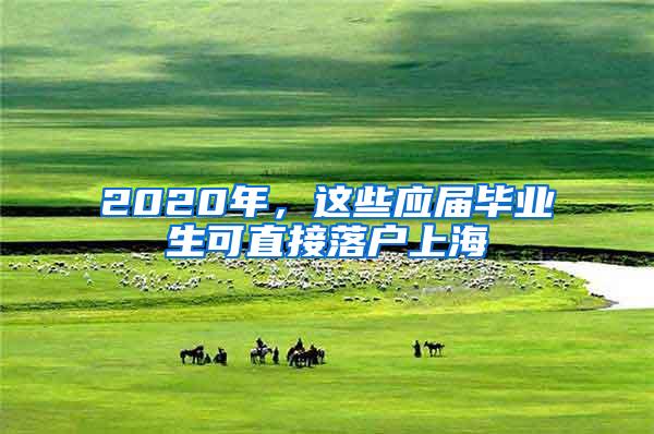 2020年，这些应届毕业生可直接落户上海