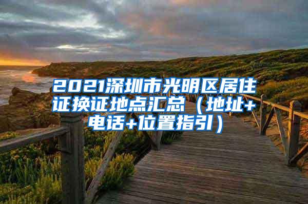 2021深圳市光明区居住证换证地点汇总（地址+电话+位置指引）