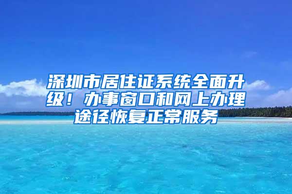 深圳市居住证系统全面升级！办事窗口和网上办理途径恢复正常服务