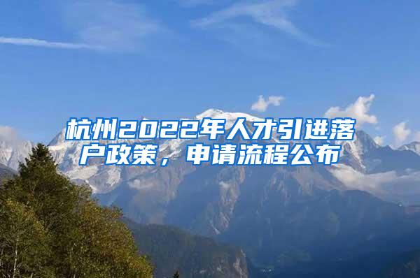 杭州2022年人才引进落户政策，申请流程公布