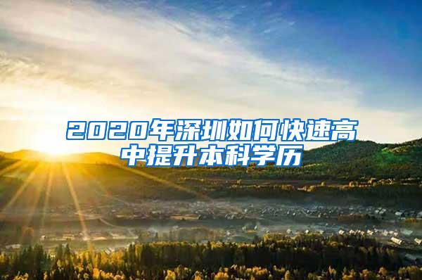 2020年深圳如何快速高中提升本科学历