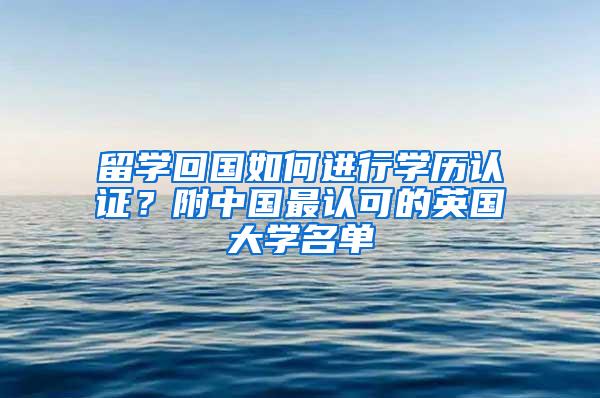 留学回国如何进行学历认证？附中国最认可的英国大学名单