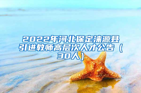 2022年河北保定涞源县引进教师高层次人才公告（30人）