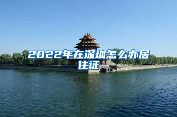 2022年在深圳怎么办居住证