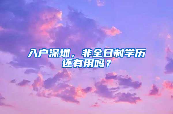 入户深圳，非全日制学历还有用吗？