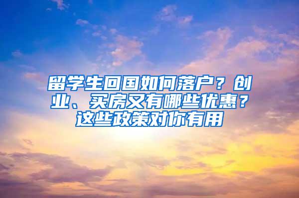 留学生回国如何落户？创业、买房又有哪些优惠？这些政策对你有用