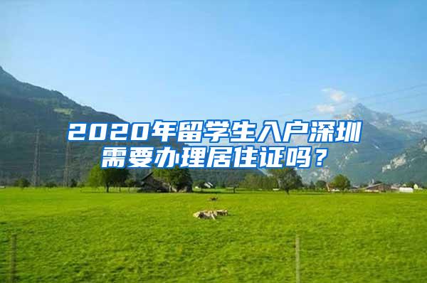 2020年留学生入户深圳需要办理居住证吗？