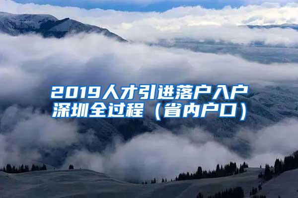 2019人才引进落户入户深圳全过程（省内户口）