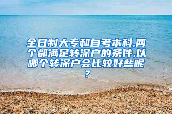 全日制大专和自考本科,两个都满足转深户的条件,以哪个转深户会比较好些呢？