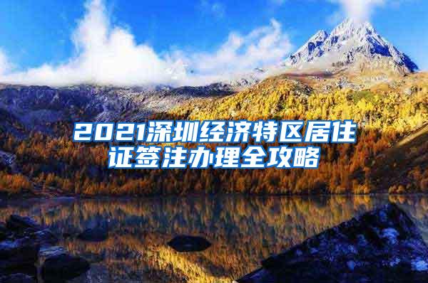 2021深圳经济特区居住证签注办理全攻略