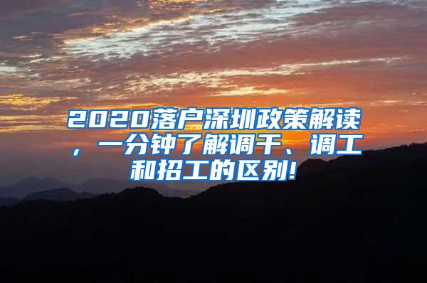 2020落户深圳政策解读，一分钟了解调干、调工和招工的区别!