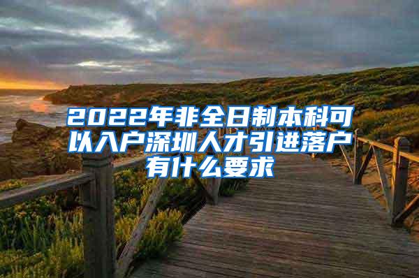 2022年非全日制本科可以入户深圳人才引进落户有什么要求