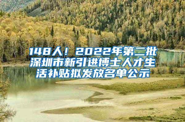 148人！2022年第二批深圳市新引进博士人才生活补贴拟发放名单公示