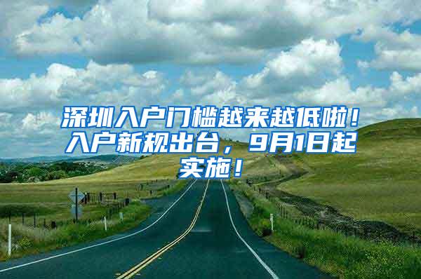 深圳入户门槛越来越低啦！入户新规出台，9月1日起实施！