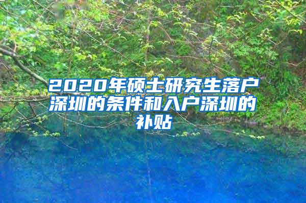 2020年硕士研究生落户深圳的条件和入户深圳的补贴